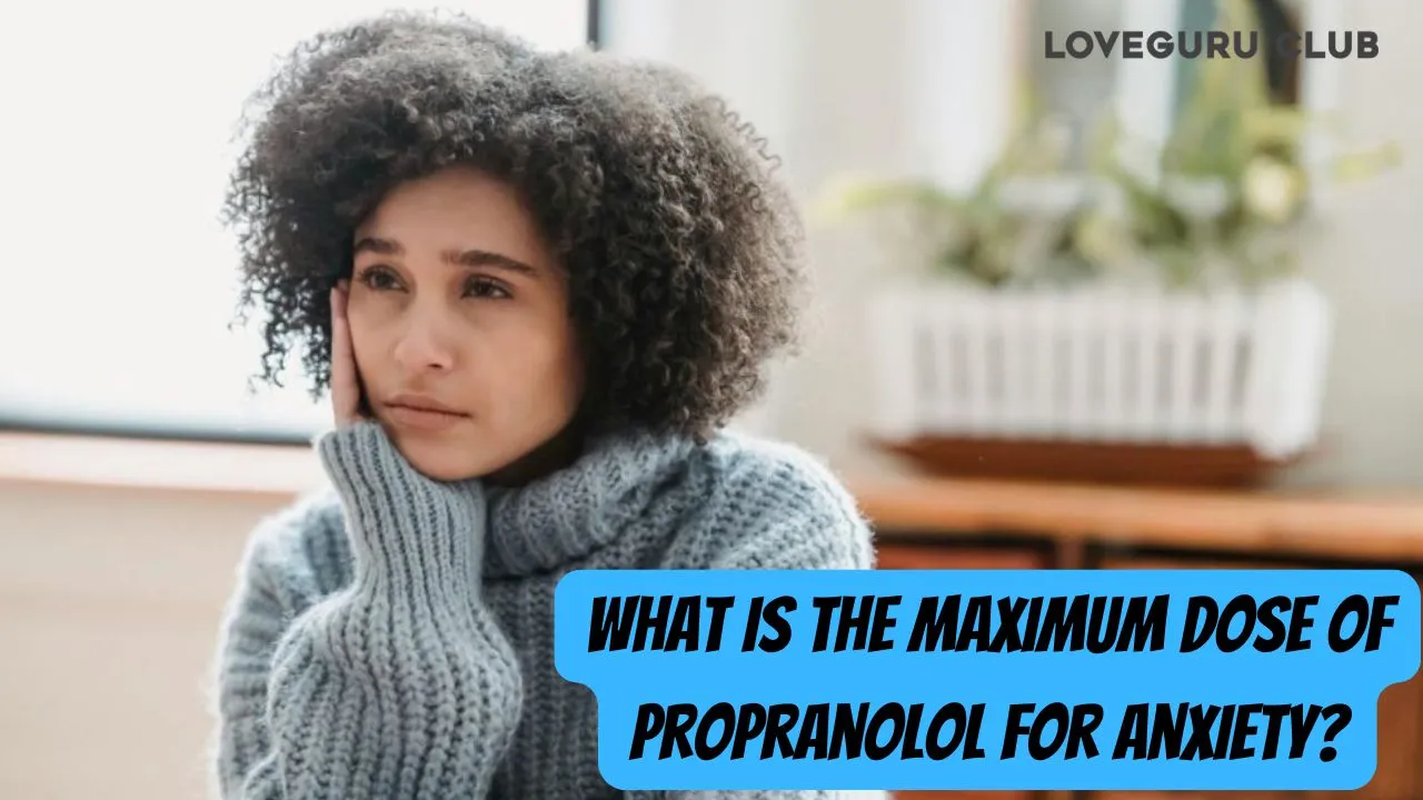 What Is The Maximum Dose Of Propranolol For Anxiety: Dosage and Anxiety Relief